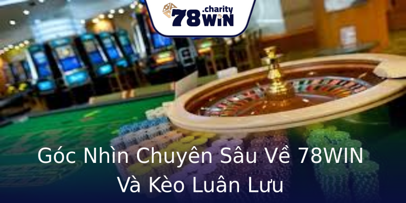 Góc Nhìn Chuyên Sâu Về 78WIN Và Kèo Luân Lưu Góc Nhìn Chuyên Sâu Về 78WIN Và Kèo Luân Lưu