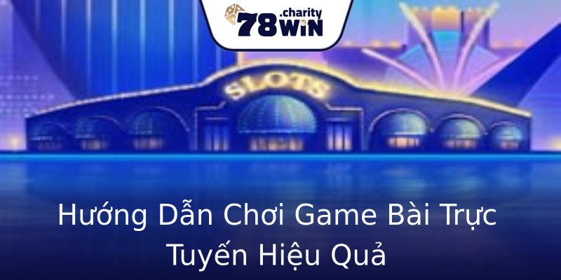 Hướng Dẫn Chơi Game Bài Trực Tuyến Hiệu Quả Hướng Dẫn Chơi Game Bài Trực Tuyến Hiệu Quả