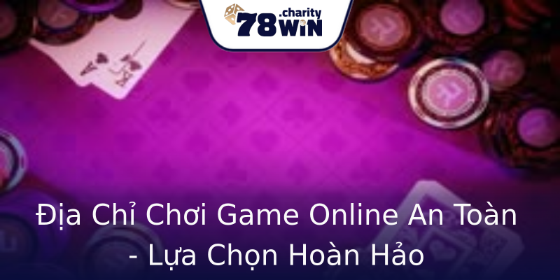 Địa Chỉ Chơi Game Online An Toàn - Lựa Chọn Hoàn Hảo Địa Chỉ Chơi Game Online An Toàn - Lựa Chọn Hoàn Hảo