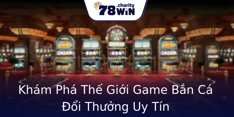 Khám Phá Thế Giới Game Bắn Cá Đổi Thưởng Uy Tín Khám Phá Thế Giới Game Bắn Cá Đổi Thưởng Uy Tín