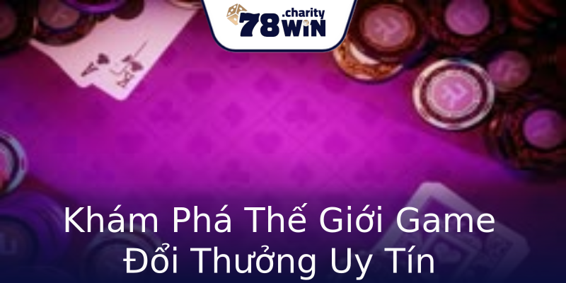 Khám Phá Thế Giới Game Đổi Thưởng Uy Tín Khám Phá Thế Giới Game Đổi Thưởng Uy Tín